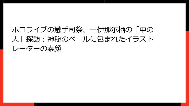 ホロライブの触手司祭、一伊那尓栖の「中の人」探訪:神秘のベールに包まれたイラストレーターの素顔
