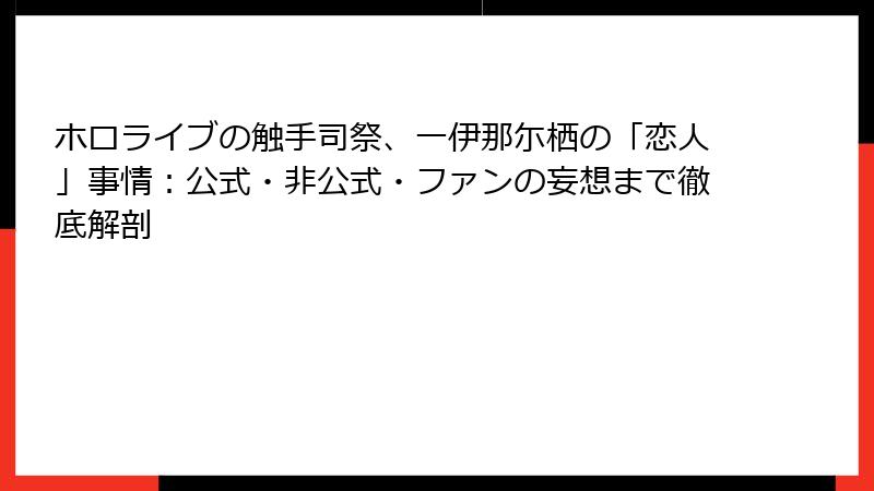 ホロライブの触手司祭、一伊那尓栖の「恋人」事情:公式・非公式・ファンの妄想まで徹底解剖