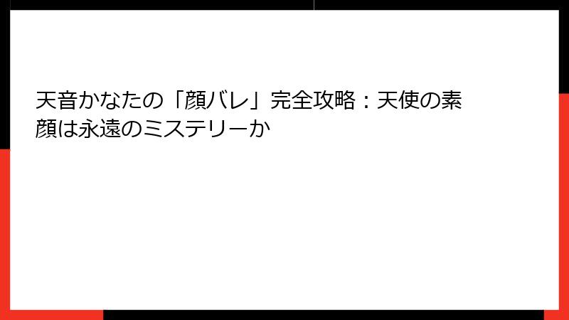 天音かなたの「顔バレ」完全攻略:天使の素顔は永遠のミステリーか