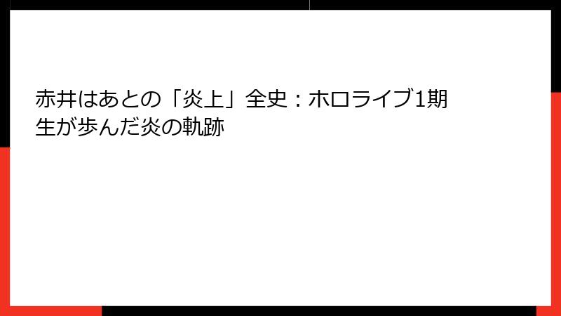 赤井はあとの「炎上」全史:ホロライブ1期生が歩んだ炎の軌跡