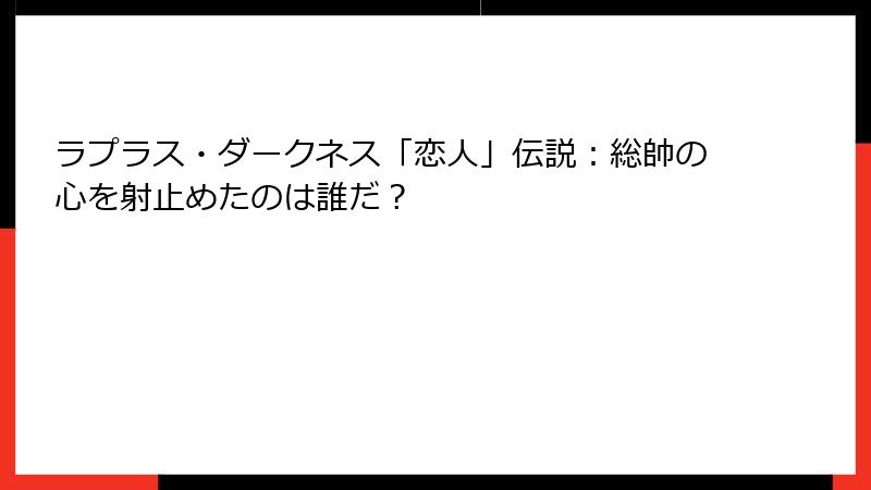 ラプラス・ダークネス「恋人」伝説:総帥の心を射止めたのは誰だ?