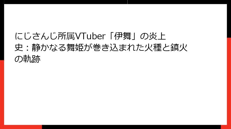 にじさんじ所属VTuber「伊舞」の炎上史:静かなる舞姫が巻き込まれた火種と鎮火の軌跡