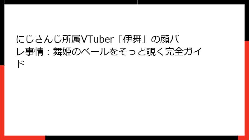 にじさんじ所属VTuber「伊舞」の顔バレ事情:舞姫のベールをそっと覗く完全ガイド
