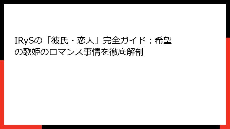 IRySの「彼氏・恋人」完全ガイド：希望の歌姫のロマンス事情を徹底解剖