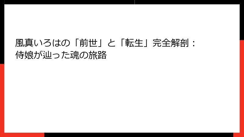 風真いろはの「前世」と「転生」完全解剖：侍娘が辿った魂の旅路