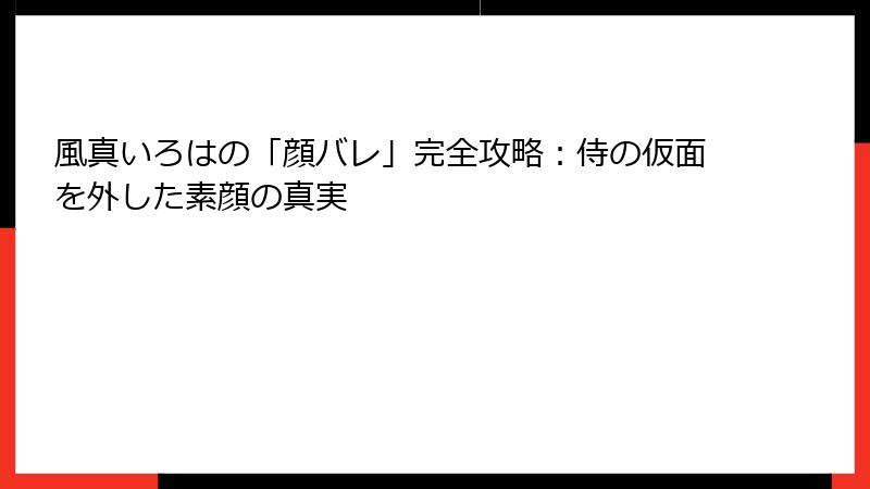 風真いろはの「顔バレ」完全攻略：侍の仮面を外した素顔の真実