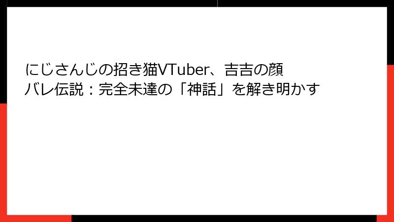 にじさんじの招き猫VTuber、吉吉の顔バレ伝説：完全未達の「神話」を解き明かす