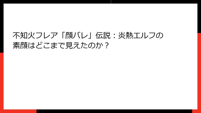 不知火フレア「顔バレ」伝説：炎熱エルフの素顔はどこまで見えたのか？
