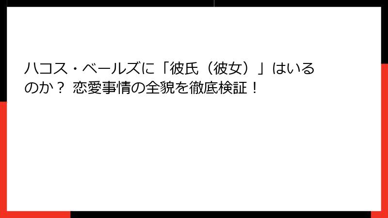 ハコス・ベールズに「彼氏（彼女）」はいるのか？ 恋愛事情の全貌を徹底検証！