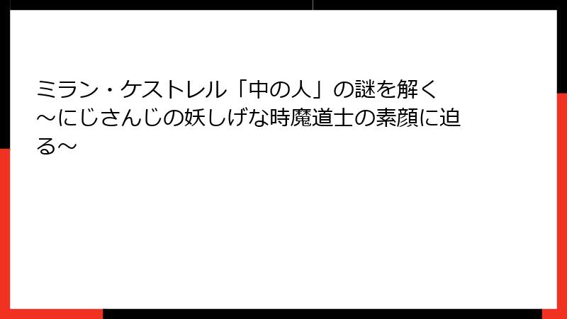 ミラン・ケストレル「中の人」の謎を解く ~にじさんじの妖しげな時魔道士の素顔に迫る~