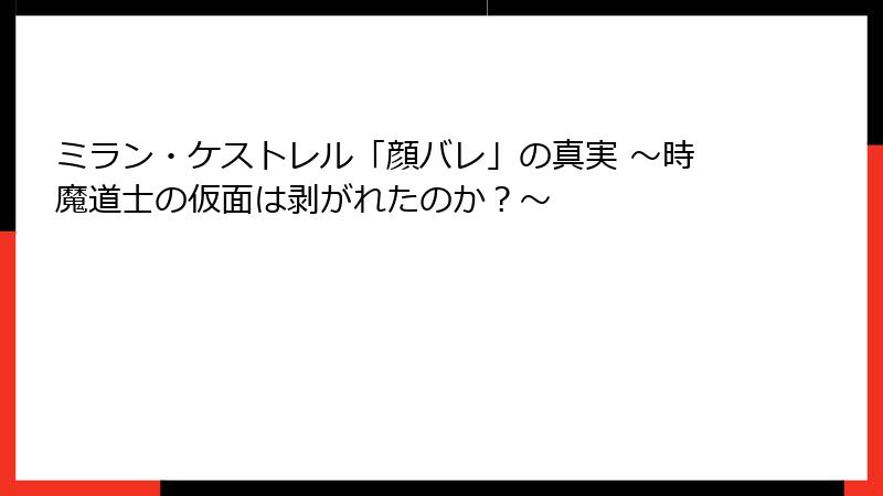ミラン・ケストレル「顔バレ」の真実 ~時魔道士の仮面は剥がれたのか?~