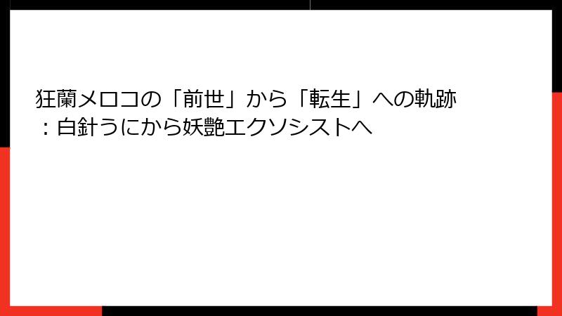 狂蘭メロコの「前世」から「転生」への軌跡:白針うにから妖艶エクソシストへ