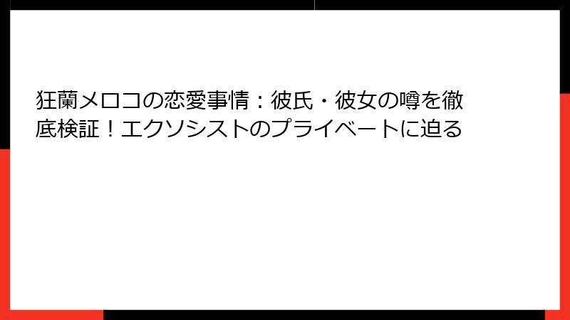 狂蘭メロコの恋愛事情:彼氏・彼女の噂を徹底検証!エクソシストのプライベートに迫る