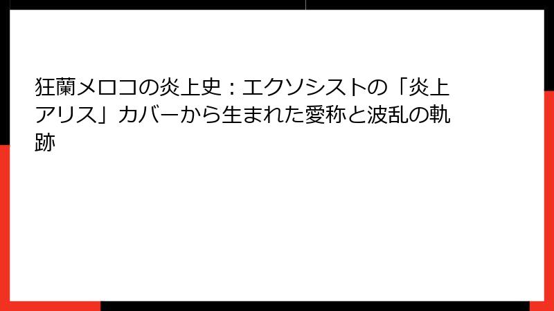 狂蘭メロコの炎上史:エクソシストの「炎上アリス」カバーから生まれた愛称と波乱の軌跡