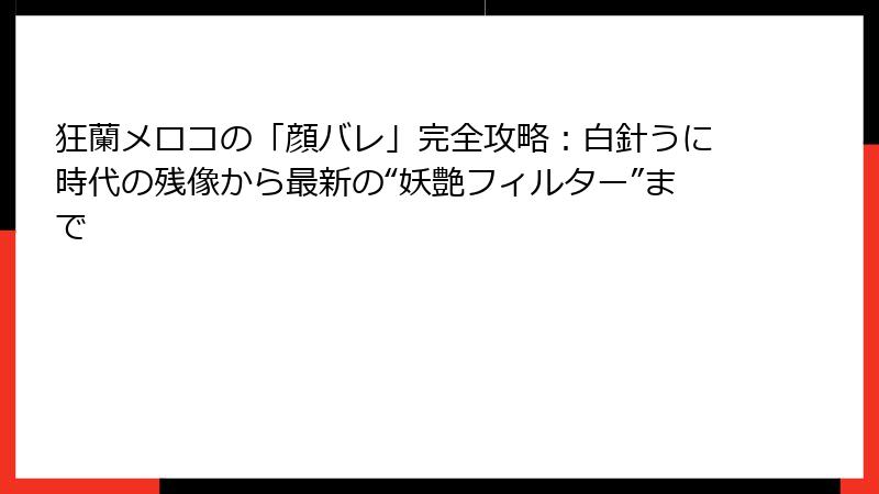 狂蘭メロコの「顔バレ」完全攻略:白針うに時代の残像から最新の“妖艶フィルター”まで
