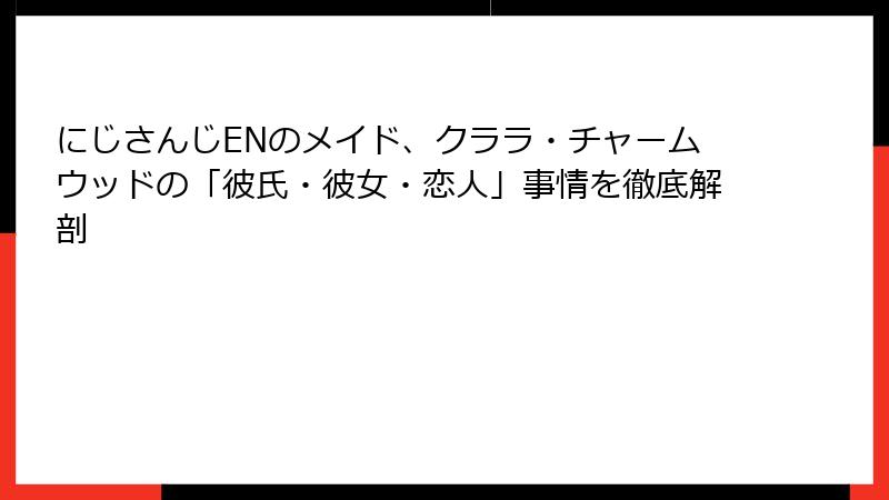 にじさんじENのメイド、クララ・チャームウッドの「彼氏・彼女・恋人」事情を徹底解剖