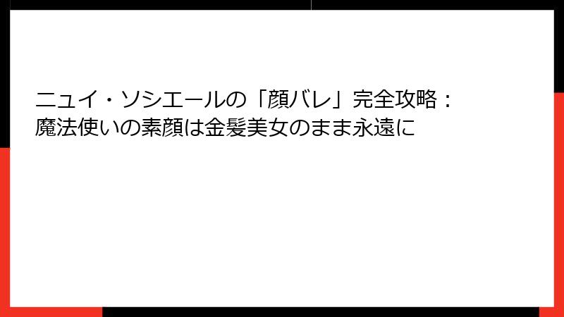 ニュイ・ソシエールの「顔バレ」完全攻略:魔法使いの素顔は金髪美女のまま永遠に