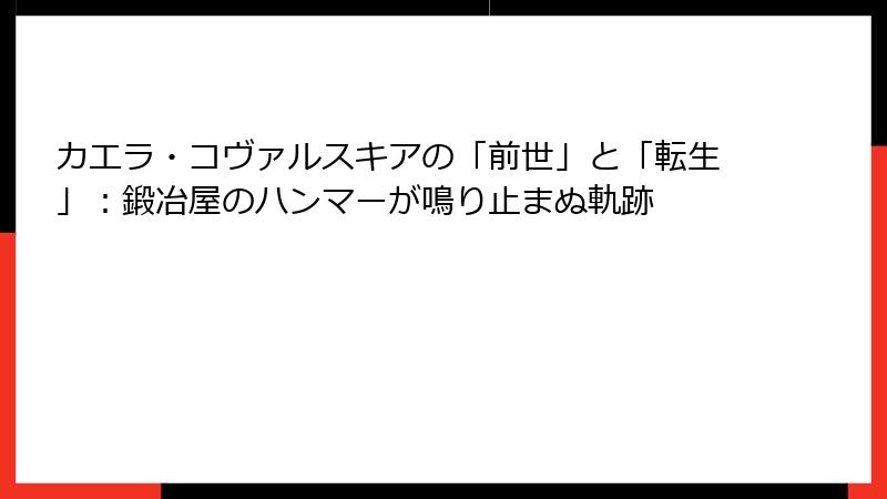 カエラ・コヴァルスキアの「前世」と「転生」:鍛冶屋のハンマーが鳴り止まぬ軌跡