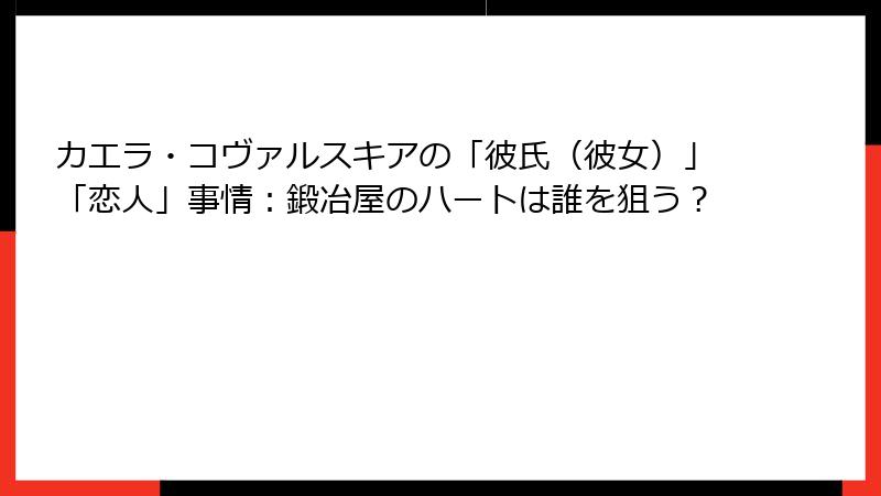 カエラ・コヴァルスキアの「彼氏(彼女)」「恋人」事情:鍛冶屋のハートは誰を狙う?