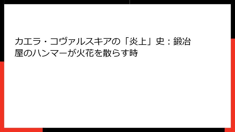 カエラ・コヴァルスキアの「炎上」史:鍛冶屋のハンマーが火花を散らす時