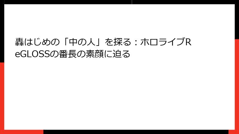 轟はじめの「中の人」を探る：ホロライブReGLOSSの番長の素顔に迫る