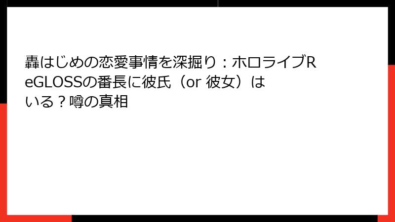 轟はじめの恋愛事情を深掘り：ホロライブReGLOSSの番長に彼氏（or 彼女）はいる？噂の真相
