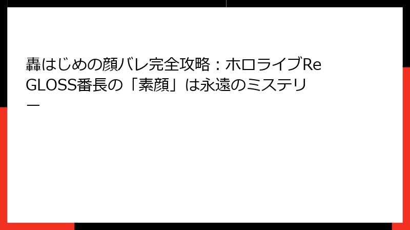 轟はじめの顔バレ完全攻略：ホロライブReGLOSS番長の「素顔」は永遠のミステリー