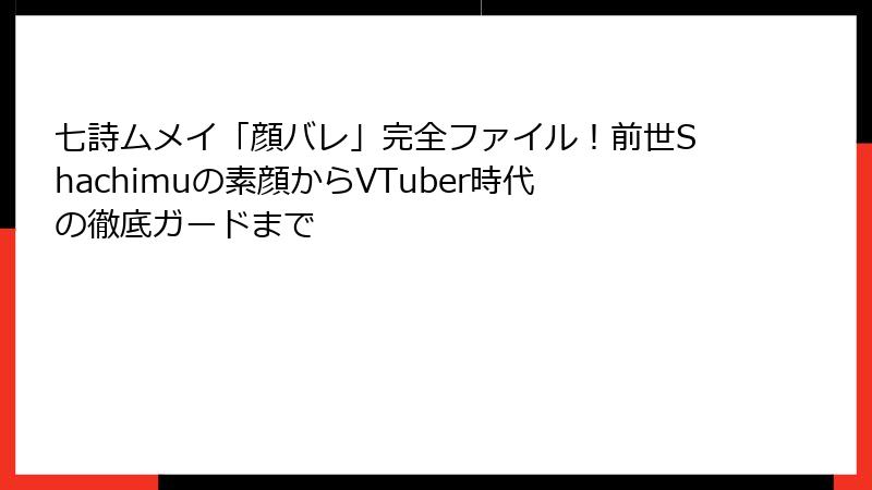 七詩ムメイ「顔バレ」完全ファイル！前世Shachimuの素顔からVTuber時代の徹底ガードまで