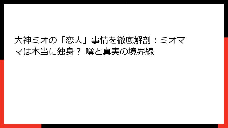 大神ミオの「恋人」事情を徹底解剖：ミオママは本当に独身？ 噂と真実の境界線