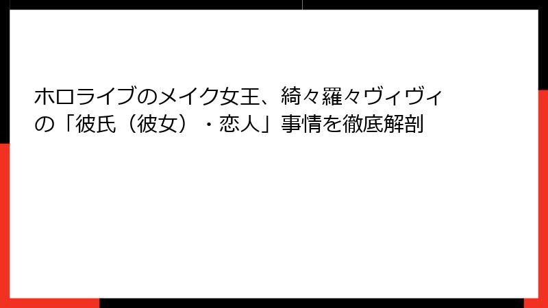 ホロライブのメイク女王、綺々羅々ヴィヴィの「彼氏(彼女)・恋人」事情を徹底解剖