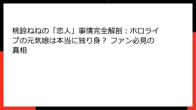 桃鈴ねねの「恋人」事情完全解剖:ホロライブの元気娘は本当に独り身? ファン必見の真相