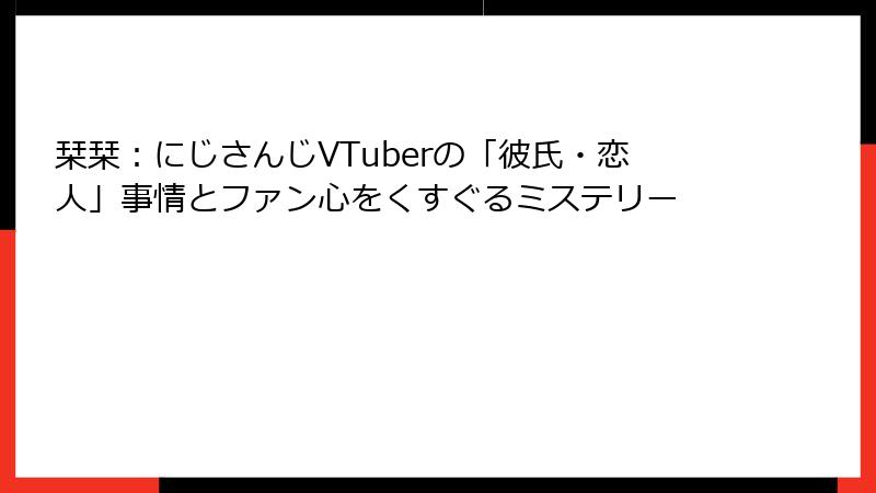栞栞:にじさんじVTuberの「彼氏・恋人」事情とファン心をくすぐるミステリー