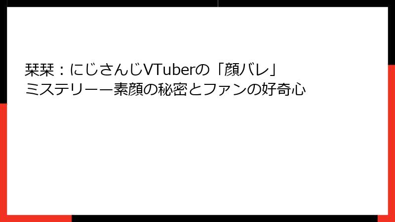 栞栞:にじさんじVTuberの「顔バレ」ミステリー—素顔の秘密とファンの好奇心
