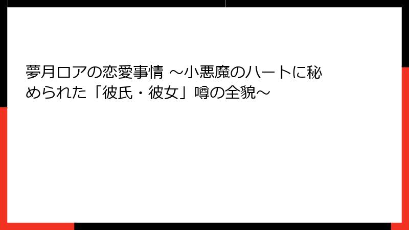夢月ロアの恋愛事情 ～小悪魔のハートに秘められた「彼氏・彼女」噂の全貌～