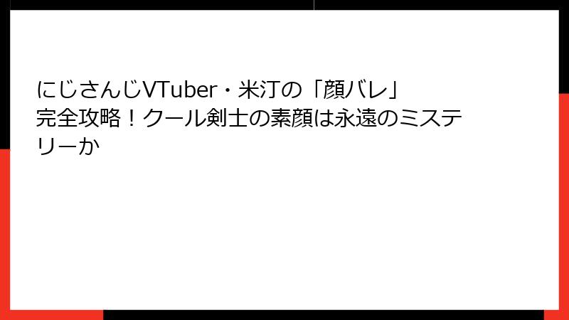 にじさんじVTuber・米汀の「顔バレ」完全攻略！クール剣士の素顔は永遠のミステリーか