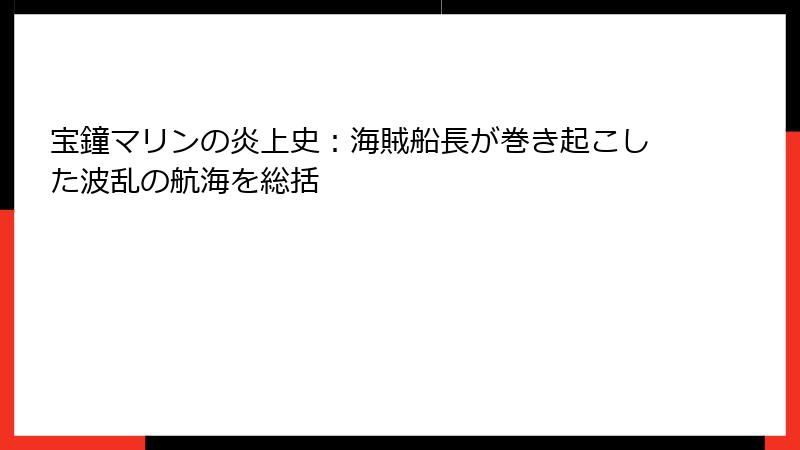 宝鐘マリンの炎上史：海賊船長が巻き起こした波乱の航海を総括