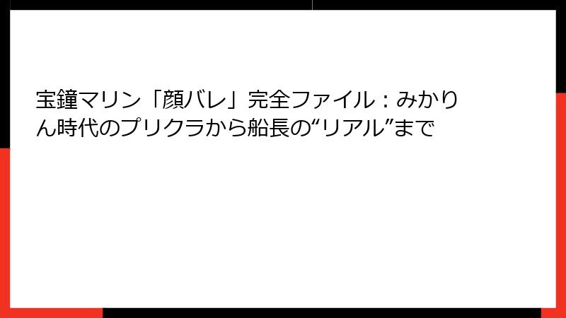 宝鐘マリン「顔バレ」完全ファイル：みかりん時代のプリクラから船長の“リアル”まで