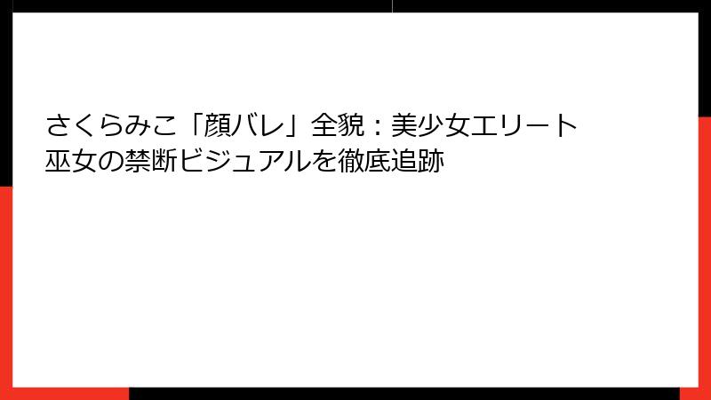 さくらみこ「顔バレ」全貌：美少女エリート巫女の禁断ビジュアルを徹底追跡