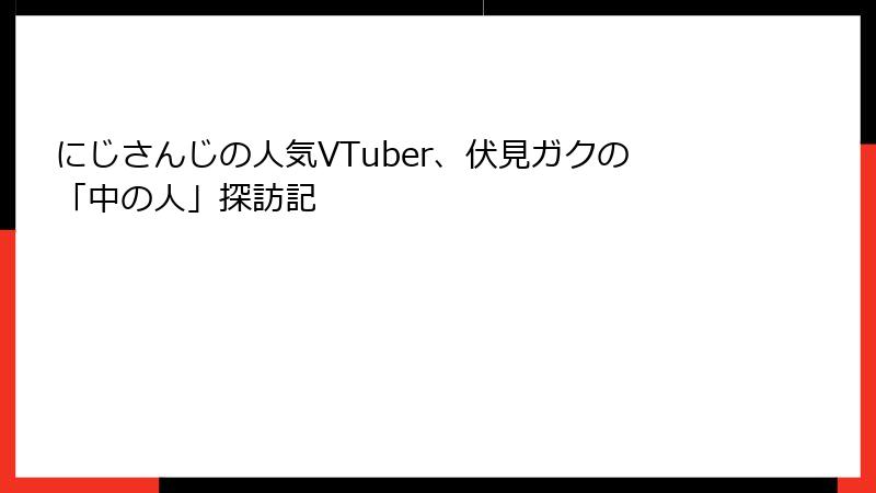 にじさんじの人気VTuber、伏見ガクの「中の人」探訪記