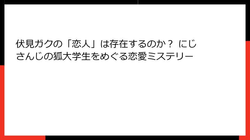 伏見ガクの「恋人」は存在するのか？ にじさんじの狐大学生をめぐる恋愛ミステリー