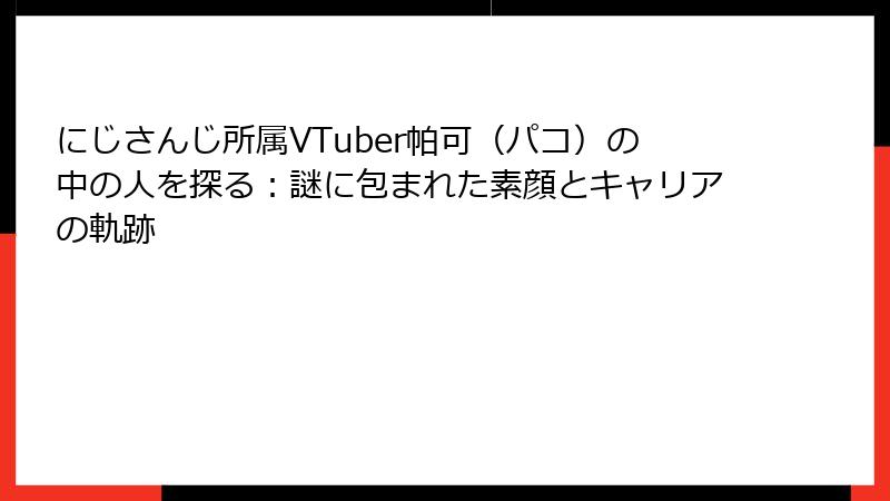 にじさんじ所属VTuber帕可（パコ）の中の人を探る：謎に包まれた素顔とキャリアの軌跡