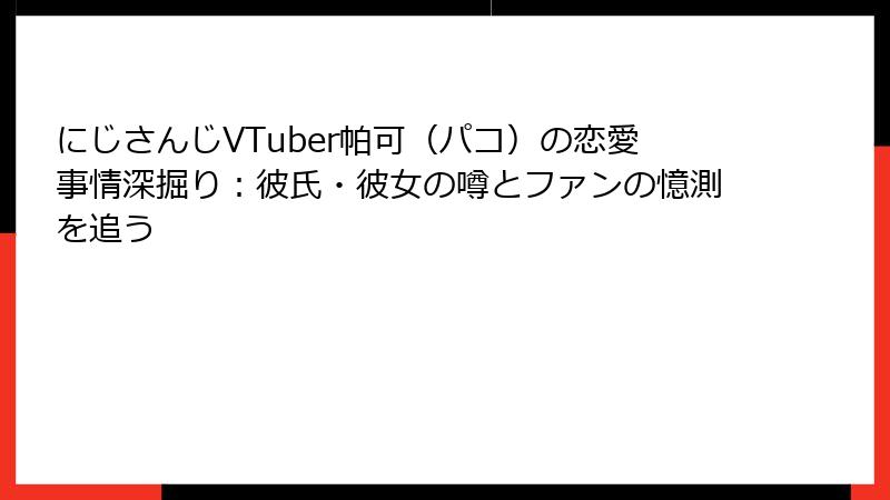 にじさんじVTuber帕可（パコ）の恋愛事情深掘り：彼氏・彼女の噂とファンの憶測を追う