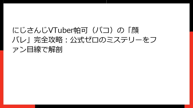 にじさんじVTuber帕可（パコ）の「顔バレ」完全攻略：公式ゼロのミステリーをファン目線で解剖