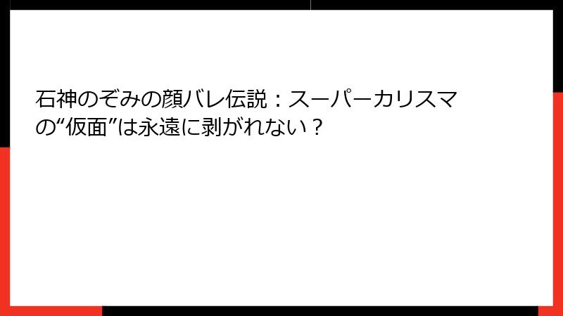石神のぞみの顔バレ伝説：スーパーカリスマの“仮面”は永遠に剥がれない？