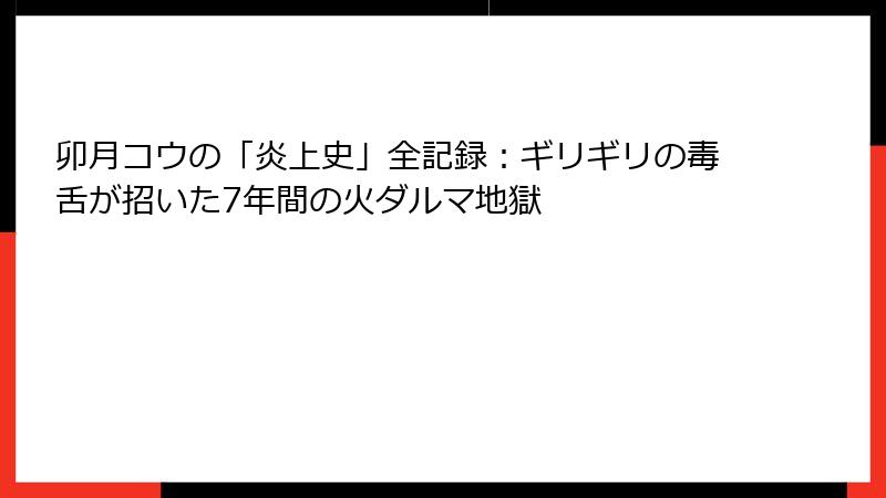 卯月コウの「炎上史」全記録:ギリギリの毒舌が招いた7年間の火ダルマ地獄