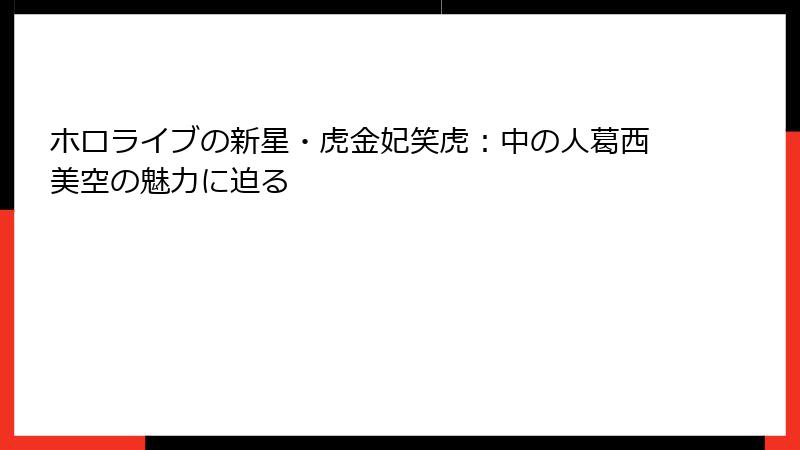 ホロライブの新星・虎金妃笑虎：中の人葛西美空の魅力に迫る