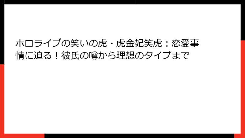 ホロライブの笑いの虎・虎金妃笑虎：恋愛事情に迫る！彼氏の噂から理想のタイプまで