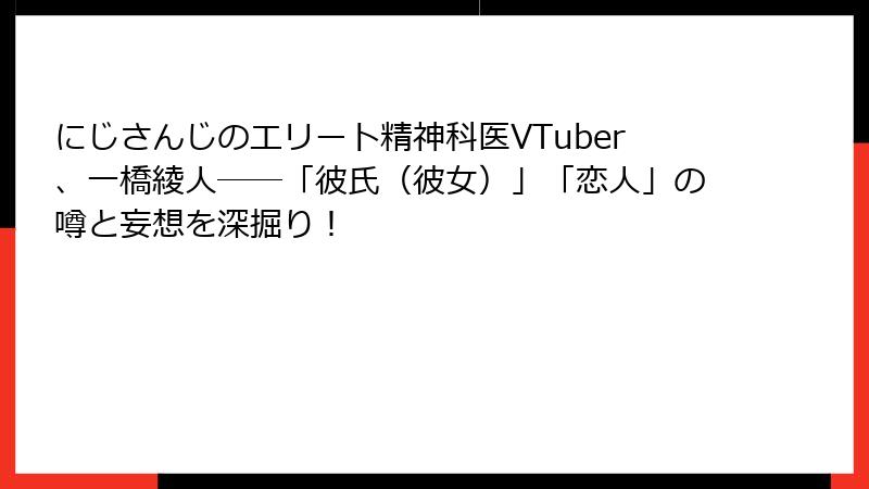 にじさんじのエリート精神科医VTuber、一橋綾人――「彼氏(彼女)」「恋人」の噂と妄想を深掘り!