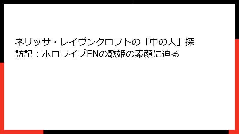 ネリッサ・レイヴンクロフトの「中の人」探訪記：ホロライブENの歌姫の素顔に迫る