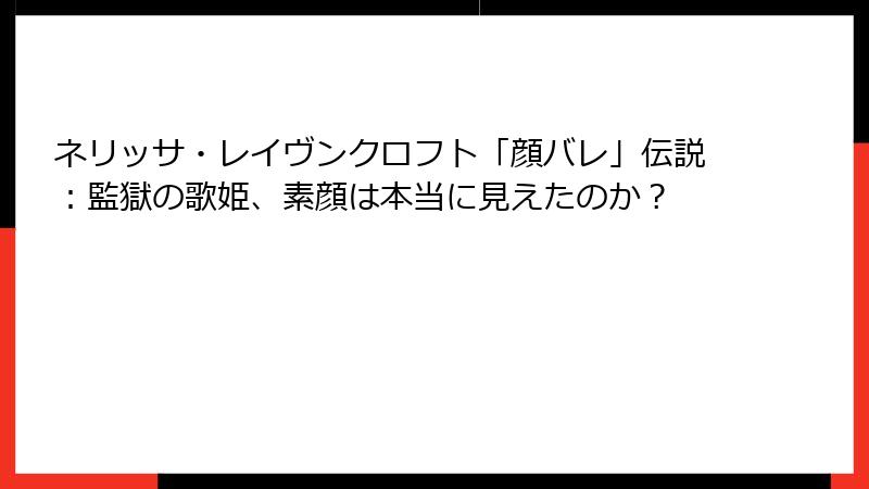 ネリッサ・レイヴンクロフト「顔バレ」伝説：監獄の歌姫、素顔は本当に見えたのか？